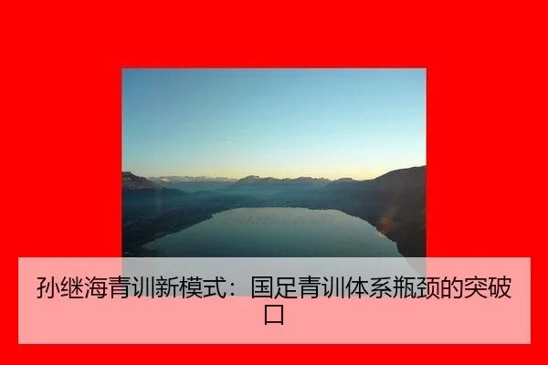 孙继海青训新模式：国足青训体系瓶颈的突破口