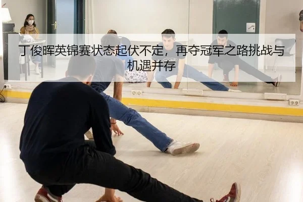 丁俊晖英锦赛状态起伏不定，再夺冠军之路挑战与机遇并存