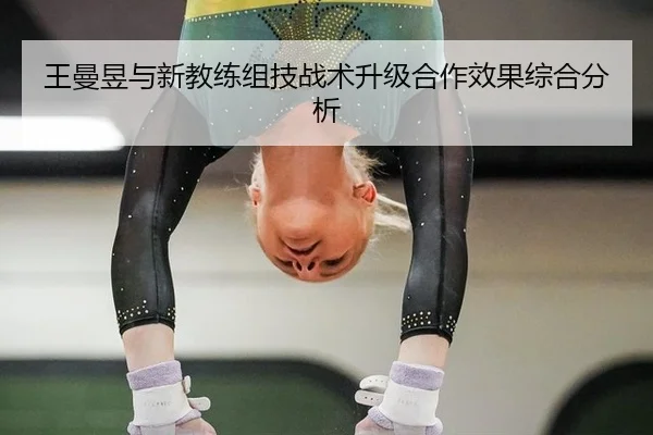 王曼昱与新教练组技战术升级合作效果综合分析