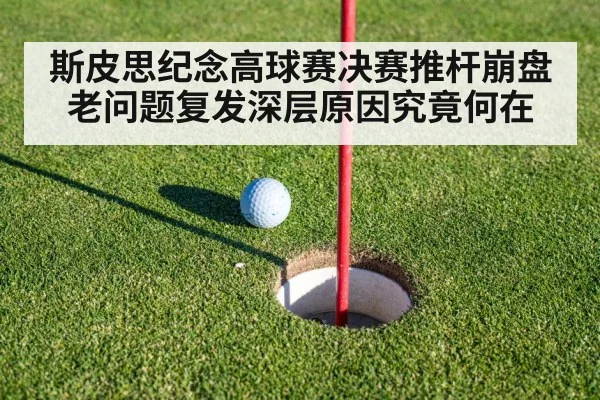 斯皮思纪念高球赛决赛推杆崩盘老问题复发深层原因究竟何在