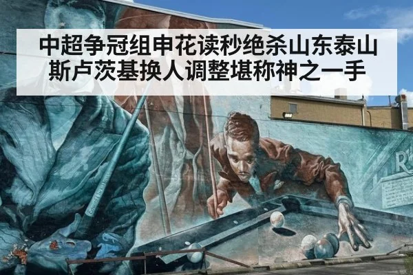 中超争冠组申花读秒绝杀山东泰山 斯卢茨基换人调整堪称神之一手