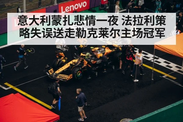 意大利蒙扎悲情一夜 法拉利策略失误送走勒克莱尔主场冠军