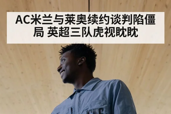 AC米兰与莱奥续约谈判陷僵局 英超三队虎视眈眈