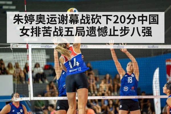 朱婷奥运谢幕战砍下20分中国女排苦战五局遗憾止步八强