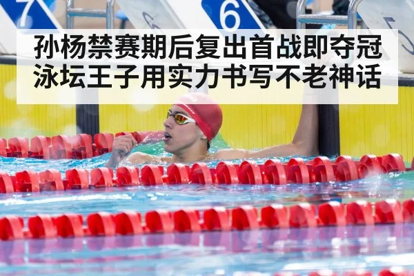 孙杨禁赛期后复出首战即夺冠 泳坛王子用实力书写不老神话